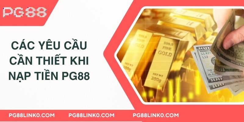 NẠP TIỀN PG88 1 Các yêu cầu cần thiết khi nạp tiền PG88