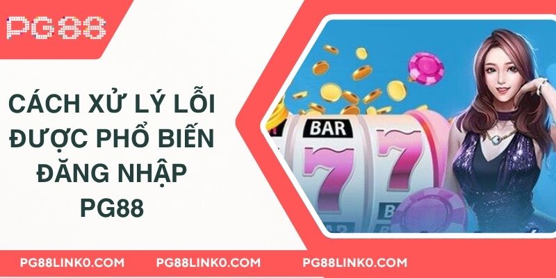 ĐĂNG NHẬP PG88 3 Cách xử lý lỗi được phổ biến đăng nhập PG88