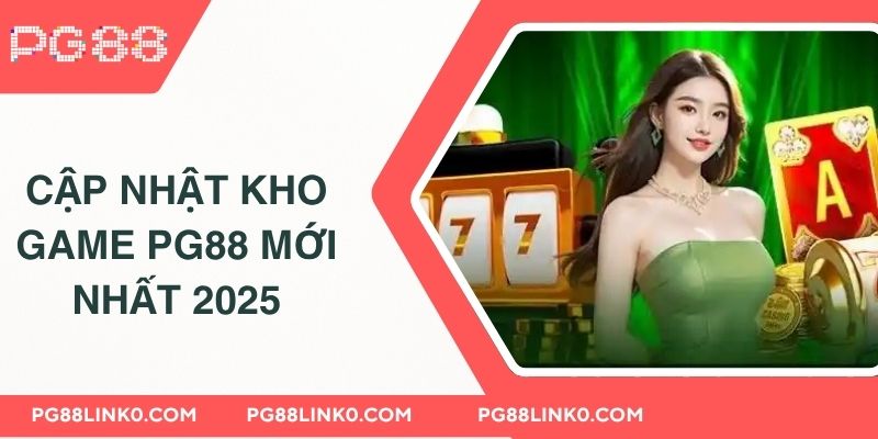 PG88 - Link Đăng Nhập PG8 Uy Tín Chính Thức 2025 5 Cập nhật kho game PG88 mới nhất 2025