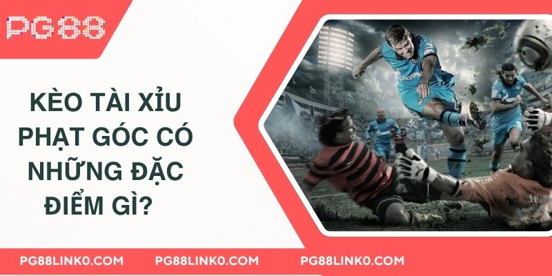 Kèo Tài Xỉu Phạt Góc PG88 Cá Cược Bóng Đá Đẳng Cấp 2 Kèo tài xỉu phạt góc có những đặc điểm gì?