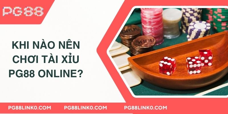 Tổng Hợp 5+ Mẹo Chơi Tài Xỉu Chắc Thắng Từ Chuyên Gia 3 Khi nào nên chơi tài xỉu PG88 online?