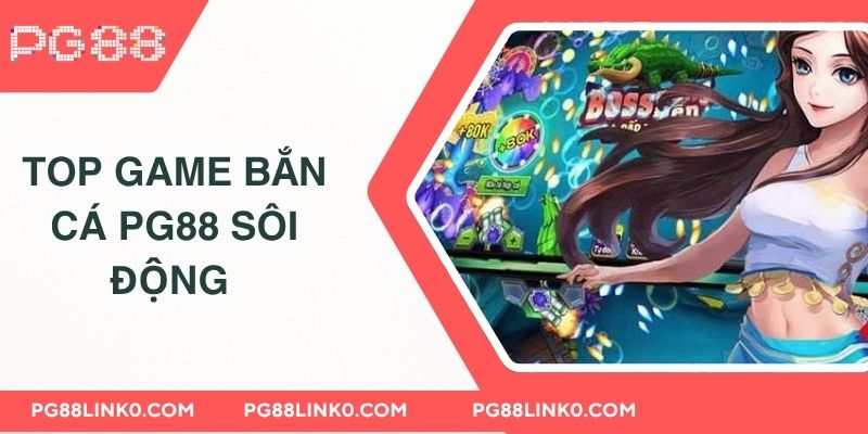 Bắn Cá PG88 - Săn Thưởng Cực Khủng Số 1 Hiện Nay 3 Top game bắn cá PG88 sôi động