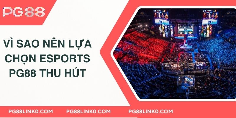 Esports PG88 - Nơi Cá Cược Thể Thao Điện Tử Chất Lượng 3 Vì sao nên lựa chọn Esports PG88 thu hút